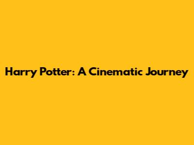Harry Potter: A Cinematic Journey