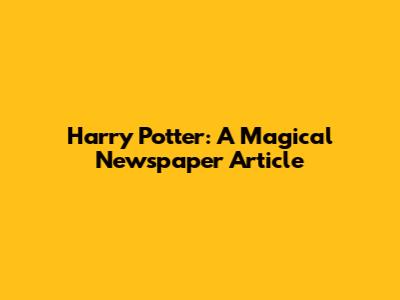 Harry Potter: A Magical Newspaper Article