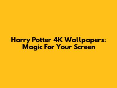 Harry Potter 4K Wallpapers: Magic For Your Screen