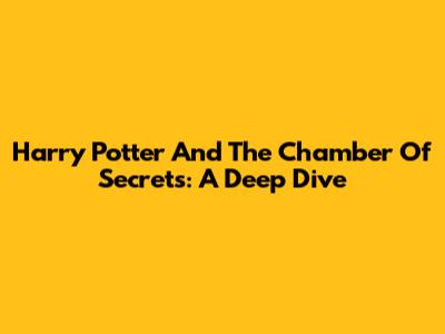 Harry Potter And The Chamber Of Secrets: A Deep Dive