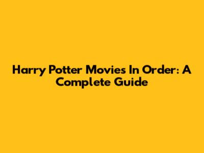 Harry Potter Movies In Order: A Complete Guide