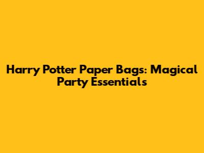 Harry Potter Paper Bags: Magical Party Essentials