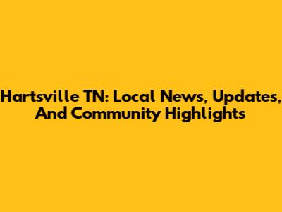 Hartsville TN: Local News, Updates, And Community Highlights