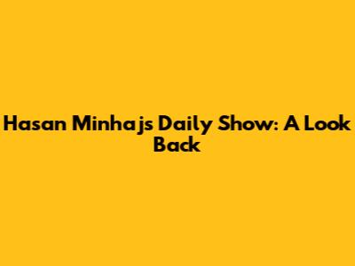 Hasan Minhaj's Daily Show: A Look Back