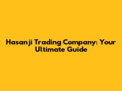 Hasanji Trading Company: Your Ultimate Guide
