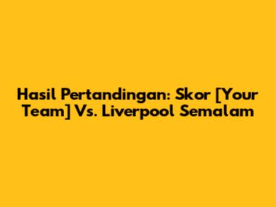 Hasil Pertandingan: Skor [Your Team] Vs. Liverpool Semalam