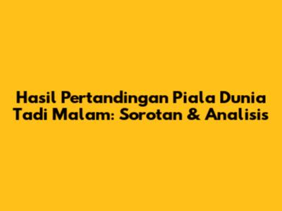 Hasil Pertandingan Piala Dunia Tadi Malam: Sorotan & Analisis