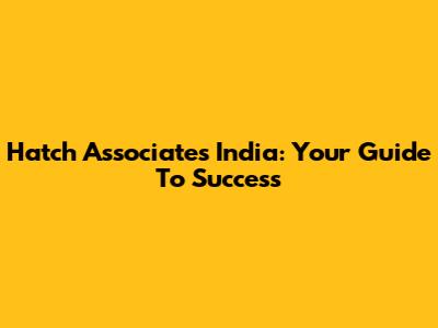 Hatch Associates India: Your Guide To Success