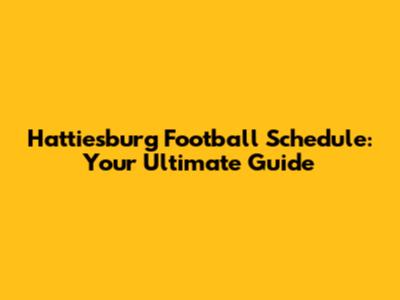 Hattiesburg Football Schedule: Your Ultimate Guide