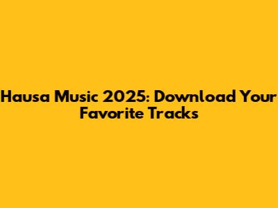 Hausa Music 2025: Download Your Favorite Tracks