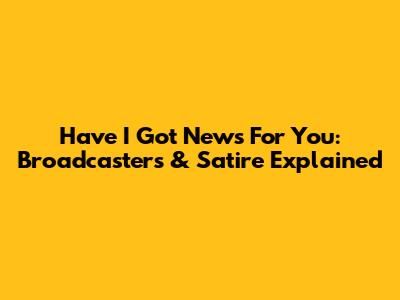 Have I Got News For You: Broadcasters & Satire Explained