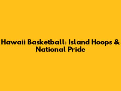 Hawaii Basketball: Island Hoops & National Pride