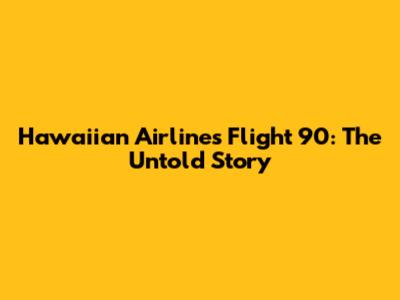Hawaiian Airlines Flight 90: The Untold Story