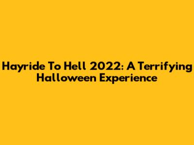 Hayride To Hell 2022: A Terrifying Halloween Experience