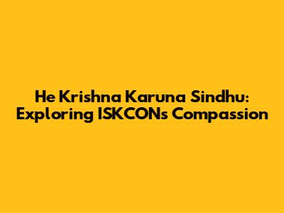 He Krishna Karuna Sindhu: Exploring ISKCON's Compassion