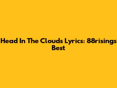 Head In The Clouds Lyrics: 88rising's Best