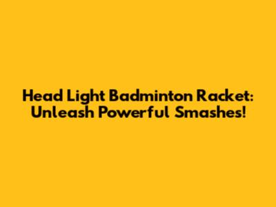 Head Light Badminton Racket: Unleash Powerful Smashes!