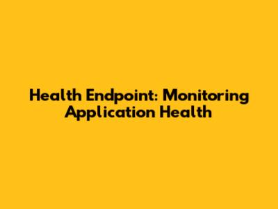 Health Endpoint: Monitoring Application Health