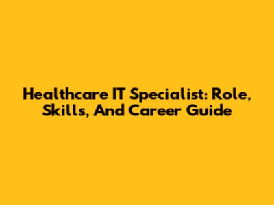 Healthcare IT Specialist: Role, Skills, And Career Guide