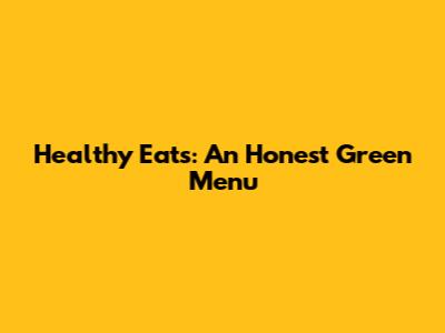 Healthy Eats: An Honest Green Menu