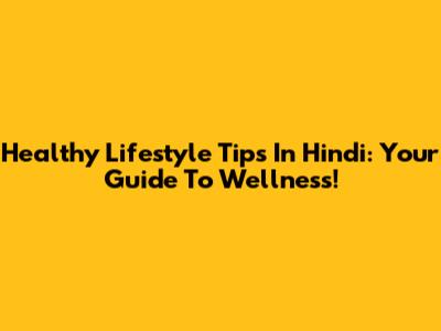 Healthy Lifestyle Tips In Hindi: Your Guide To Wellness!