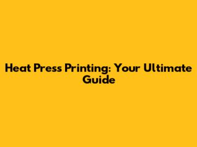 Heat Press Printing: Your Ultimate Guide