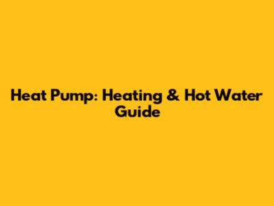 Heat Pump: Heating & Hot Water Guide