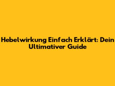 Hebelwirkung Einfach Erklärt: Dein Ultimativer Guide