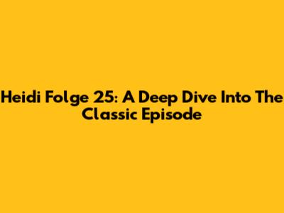 Heidi Folge 25: A Deep Dive Into The Classic Episode