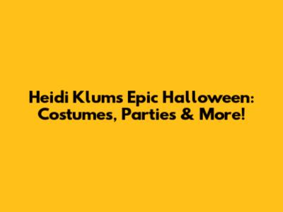 Heidi Klum's Epic Halloween: Costumes, Parties & More!