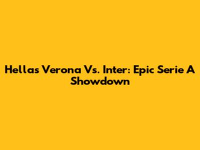 Hellas Verona Vs. Inter: Epic Serie A Showdown