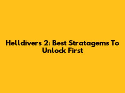 Helldivers 2: Best Stratagems To Unlock First