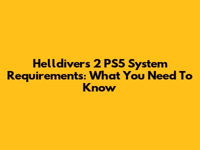Helldivers 2 PS5 System Requirements: What You Need To Know