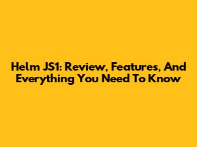 Helm JS1: Review, Features, And Everything You Need To Know