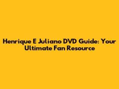 Henrique E Juliano DVD Guide: Your Ultimate Fan Resource