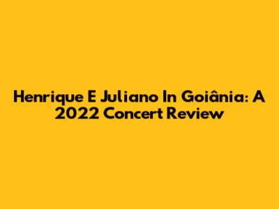 Henrique E Juliano In Goiânia: A 2022 Concert Review