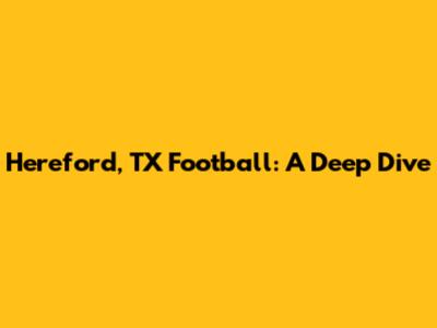 Hereford, TX Football: A Deep Dive
