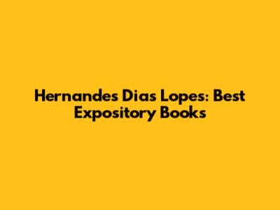 Hernandes Dias Lopes: Best Expository Books