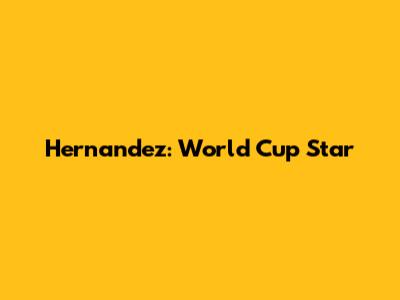 Hernandez: World Cup Star