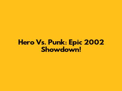 Hero Vs. Punk: Epic 2002 Showdown!