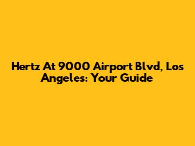 Hertz At 9000 Airport Blvd, Los Angeles: Your Guide