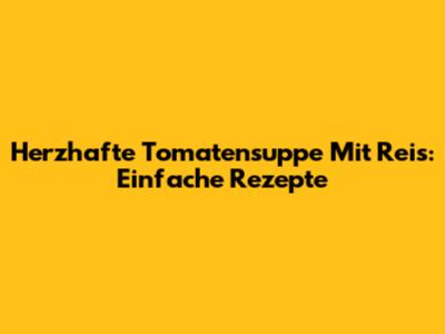 Herzhafte Tomatensuppe Mit Reis: Einfache Rezepte