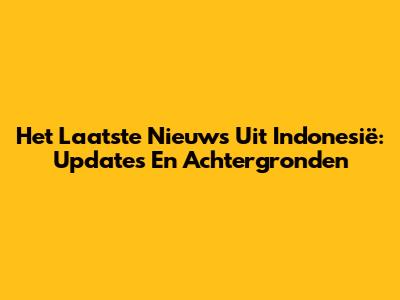 Het Laatste Nieuws Uit Indonesië: Updates En Achtergronden