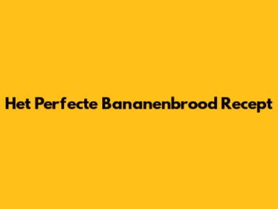 Het Perfecte Bananenbrood Recept