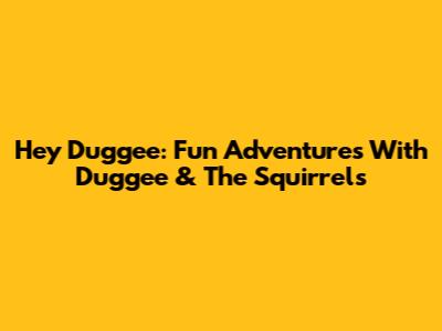 Hey Duggee: Fun Adventures With Duggee & The Squirrels