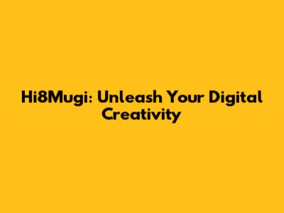 Hi8Mugi: Unleash Your Digital Creativity