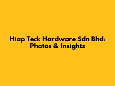 Hiap Teck Hardware Sdn Bhd: Photos & Insights