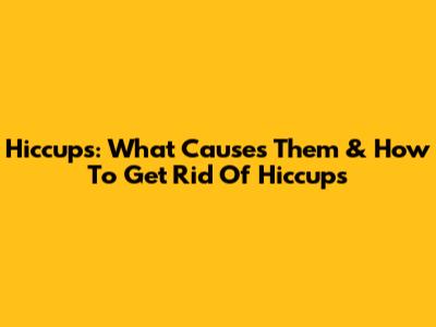 Hiccups: What Causes Them & How To Get Rid Of Hiccups