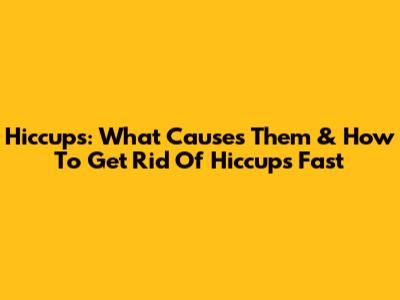 Hiccups: What Causes Them & How To Get Rid Of Hiccups Fast