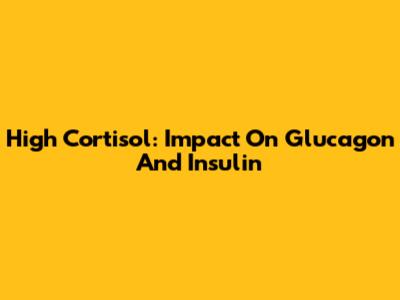 High Cortisol: Impact On Glucagon And Insulin
